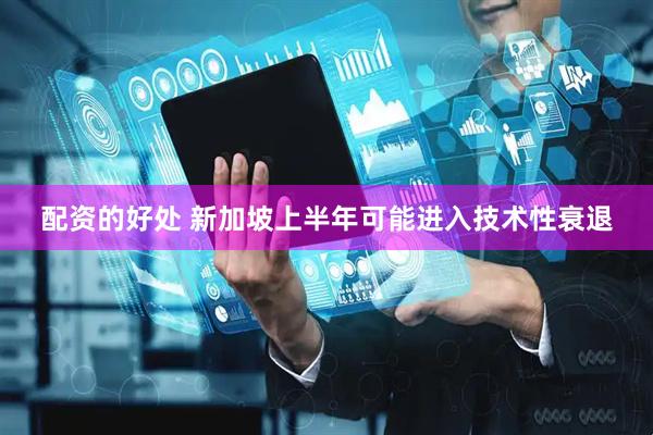 配资的好处 新加坡上半年可能进入技术性衰退