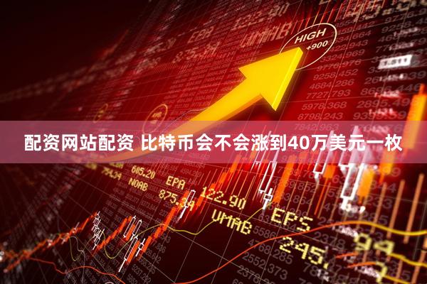 配资网站配资 比特币会不会涨到40万美元一枚
