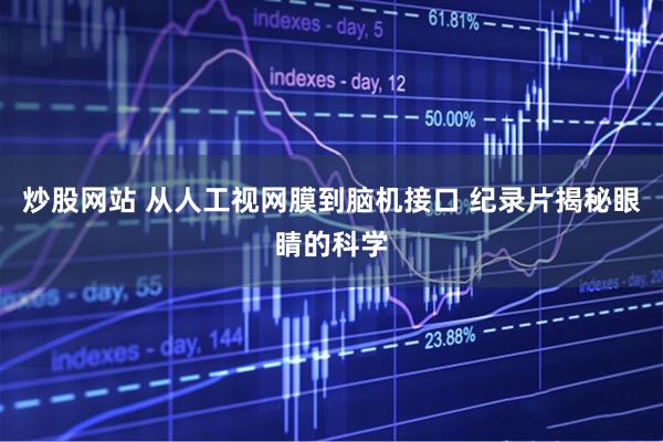 炒股网站 从人工视网膜到脑机接口 纪录片揭秘眼睛的科学
