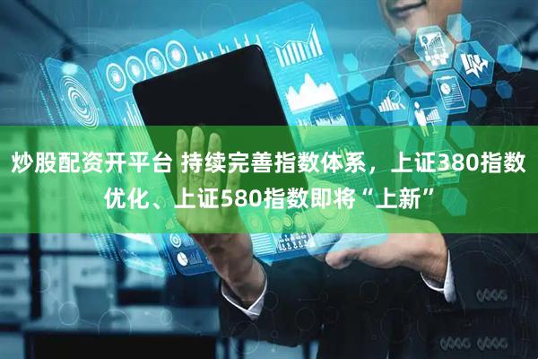 炒股配资开平台 持续完善指数体系，上证380指数优化、上证580指数即将“上新”