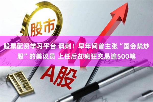 股票配资学习平台 讽刺！早年间曾主张“国会禁炒股”的美议员 上任后却疯狂交易逾500笔