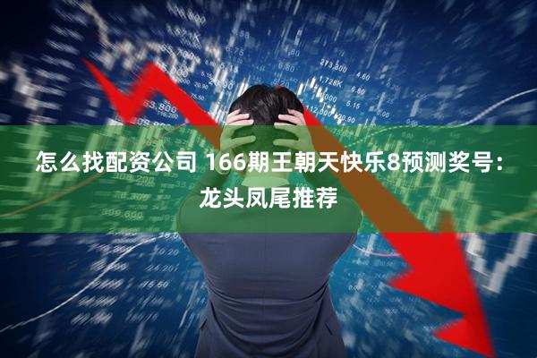 怎么找配资公司 166期王朝天快乐8预测奖号：龙头凤尾推荐