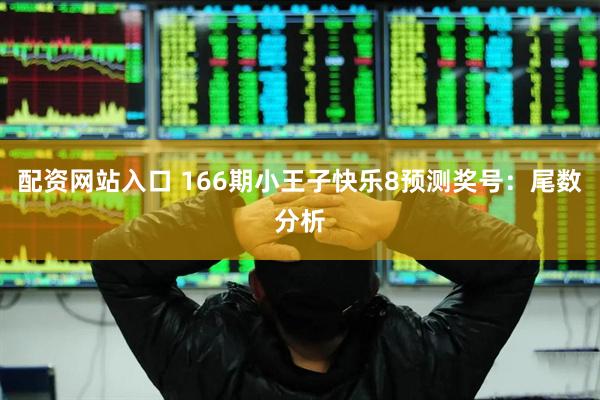 配资网站入口 166期小王子快乐8预测奖号：尾数分析