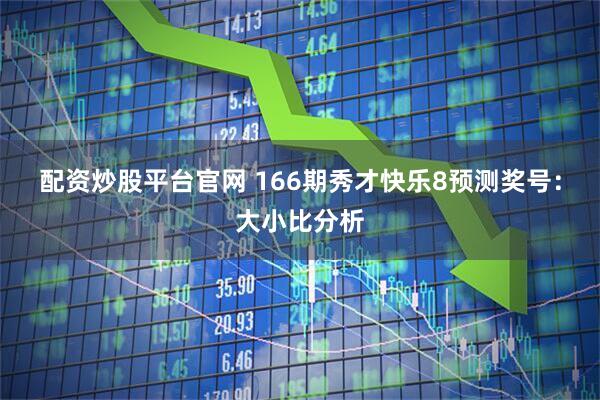 配资炒股平台官网 166期秀才快乐8预测奖号：大小比分析