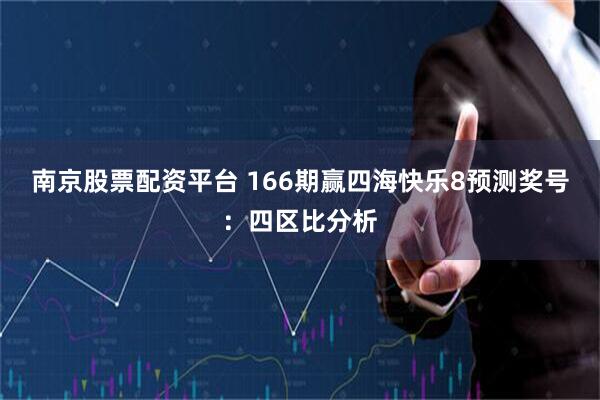南京股票配资平台 166期赢四海快乐8预测奖号：四区比分析