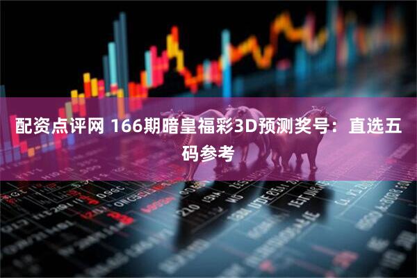 配资点评网 166期暗皇福彩3D预测奖号：直选五码参考