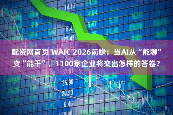 配资网首页 WAIC 2026前瞻:当AI从“能聊”变“能干”,1100家企业将交出怎样的答卷?
