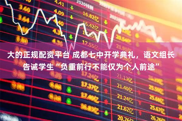 大的正规配资平台 成都七中开学典礼，语文组长告诫学生“负重前行不能仅为个人前途”